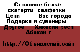 Столовое бельё, скатерти, салфетки › Цена ­ 100 - Все города Подарки и сувениры » Другое   . Хакасия респ.,Абакан г.